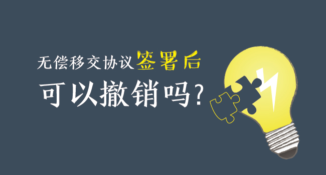 無償移交協(xié)議簽署后，可以撤銷嗎？