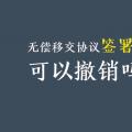 無償移交協(xié)議簽署后，可以撤銷嗎？| 電力資產(chǎn)無償移交問題探討