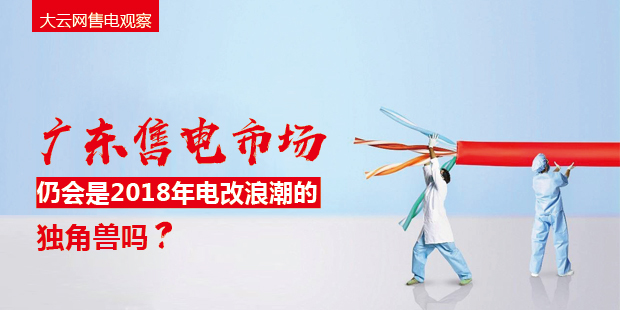 大云網售電觀察：廣東售電市場仍會是2018年電改浪潮的獨角獸嗎？