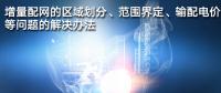 增量配網(wǎng)的區(qū)域劃分、范圍界定、輸配電價(jià)等問題的解決辦法