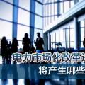 電力市場(chǎng)化改革進(jìn)程加速 將產(chǎn)生哪些創(chuàng)業(yè)投資機(jī)會(huì)？