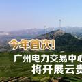 今年首次！廣州電力交易中心將開展云貴水火置換交易