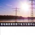 售電側改革形勢下電力交易中心服務優(yōu)化與提升